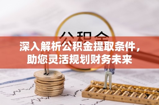 锡林郭勒盟深入解析公积金提取条件，助您灵活规划财务未来