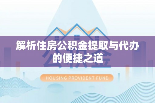 锡林郭勒盟解析住房公积金提取与代办的便捷之道