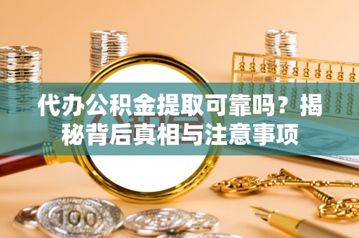 锡林郭勒盟代办公积金提取可靠吗？揭秘背后真相与注意事项