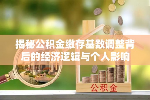 锡林郭勒盟揭秘公积金缴存基数调整背后的经济逻辑与个人影响