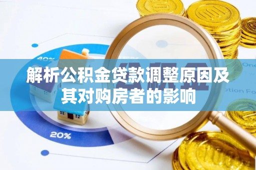 锡林郭勒盟解析公积金贷款调整原因及其对购房者的影响