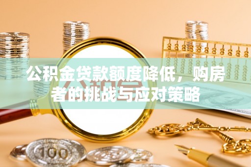 锡林郭勒盟公积金贷款额度降低，购房者的挑战与应对策略