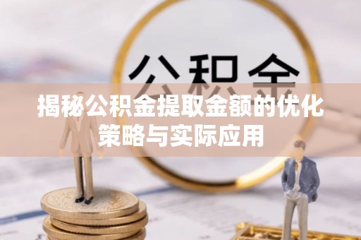 锡林郭勒盟揭秘公积金提取金额的优化策略与实际应用