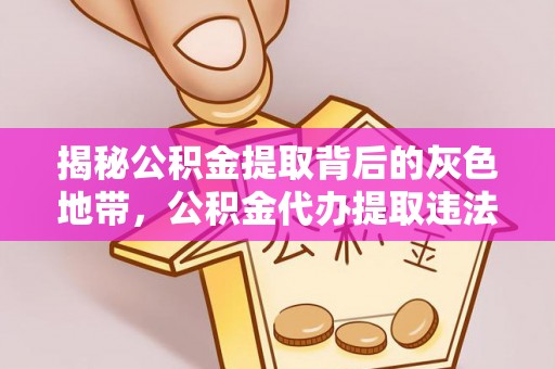 锡林郭勒盟揭秘公积金提取背后的灰色地带，公积金代办提取违法不？