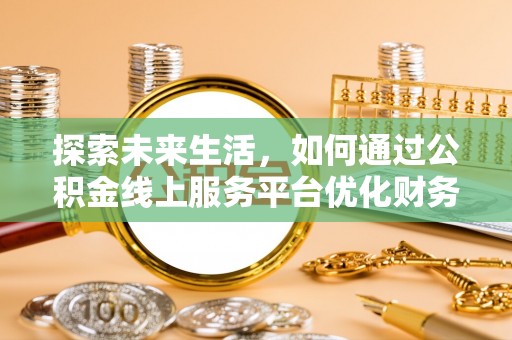 锡林郭勒盟探索未来生活，如何通过公积金线上服务平台优化财务管理