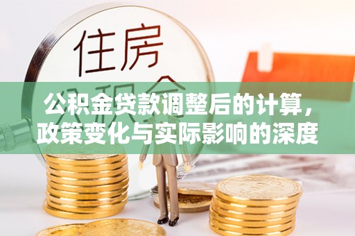 锡林郭勒盟公积金贷款调整后的计算，政策变化与实际影响的深度解析
