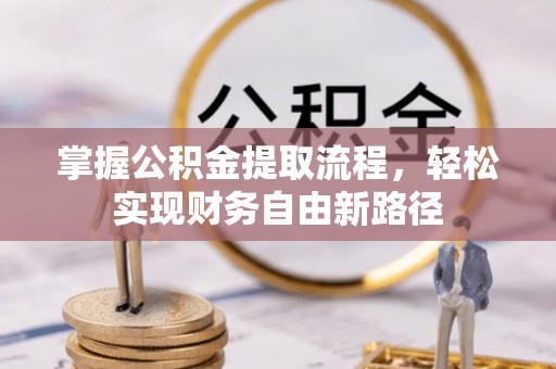 锡林郭勒盟掌握公积金提取流程，轻松实现财务自由新路径