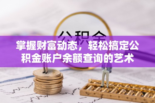 锡林郭勒盟掌握财富动态，轻松搞定公积金账户余额查询的艺术