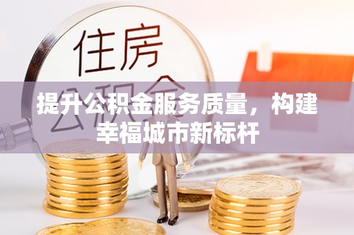 锡林郭勒盟提升公积金服务质量，构建幸福城市新标杆