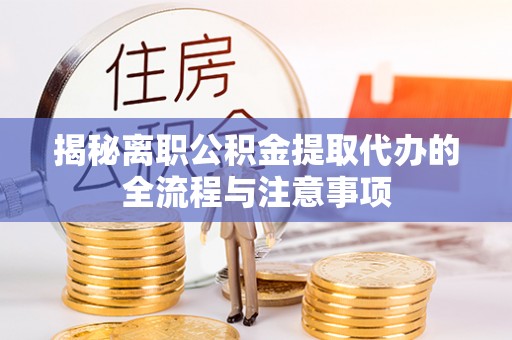 锡林郭勒盟揭秘离职公积金提取代办的全流程与注意事项