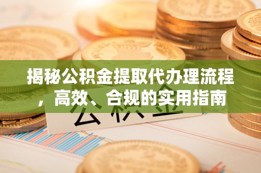 锡林郭勒盟揭秘公积金提取代办理流程，高效、合规的实用指南