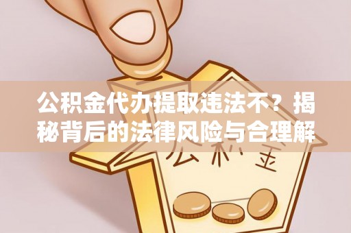锡林郭勒盟公积金代办提取违法不？揭秘背后的法律风险与合理解决方案