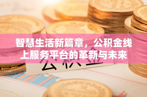锡林郭勒盟智慧生活新篇章，公积金线上服务平台的革新与未来