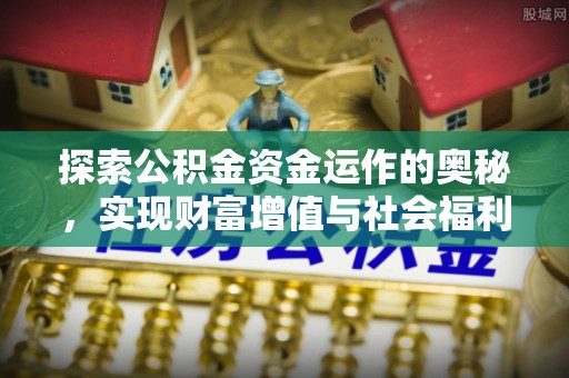 锡林郭勒盟探索公积金资金运作的奥秘，实现财富增值与社会福利双赢