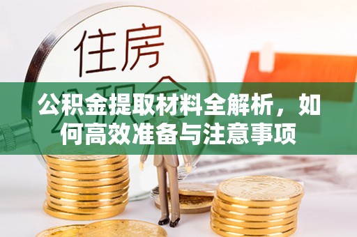 锡林郭勒盟公积金提取材料全解析，如何高效准备与注意事项