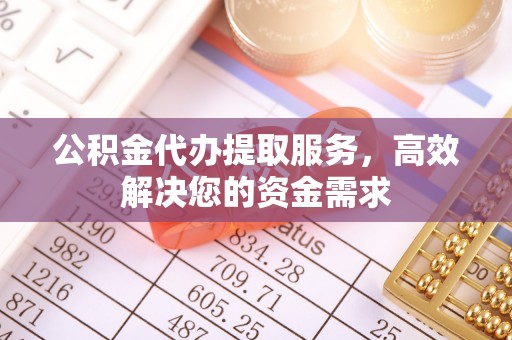 锡林郭勒盟公积金代办提取服务，高效解决您的资金需求