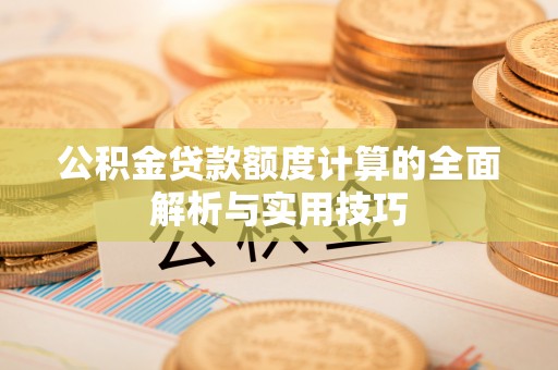 锡林郭勒盟公积金贷款额度计算的全面解析与实用技巧