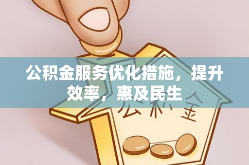 锡林郭勒盟公积金服务优化措施，提升效率，惠及民生