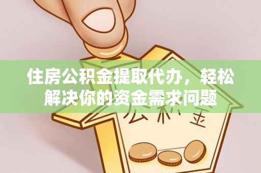 锡林郭勒盟住房公积金提取代办，轻松解决你的资金需求问题