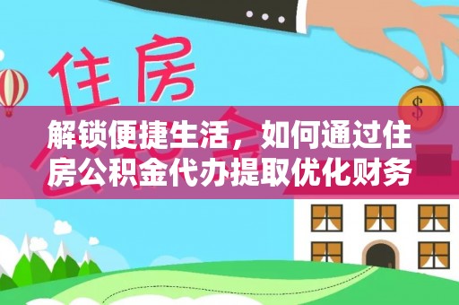 锡林郭勒盟解锁便捷生活，如何通过住房公积金代办提取优化财务规划