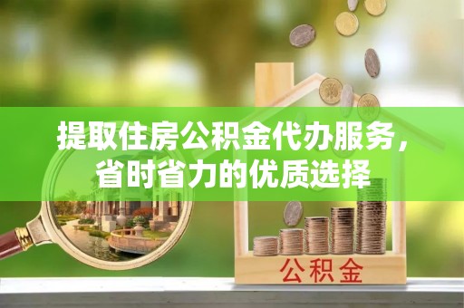 锡林郭勒盟提取住房公积金代办服务，省时省力的优质选择