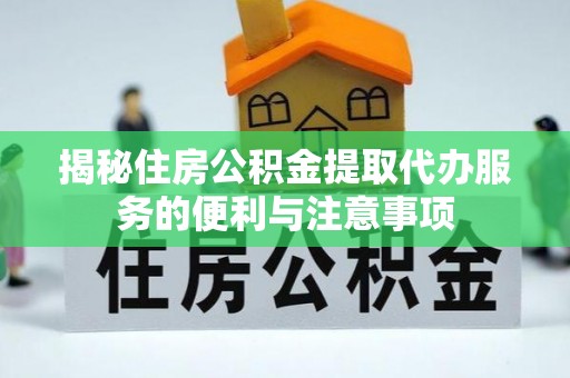 锡林郭勒盟揭秘住房公积金提取代办服务的便利与注意事项