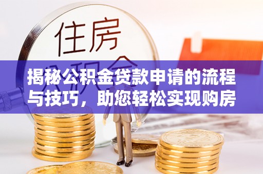 锡林郭勒盟揭秘公积金贷款申请的流程与技巧，助您轻松实现购房梦