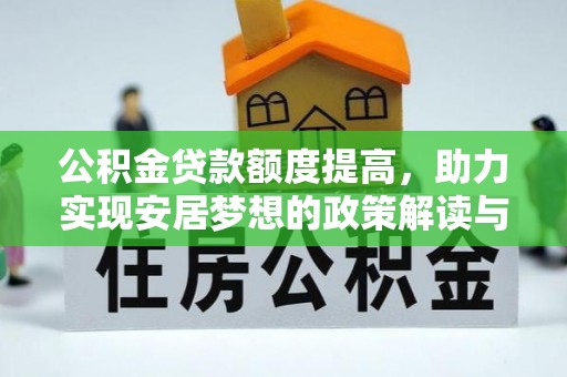 锡林郭勒盟公积金贷款额度提高，助力实现安居梦想的政策解读与未来展望