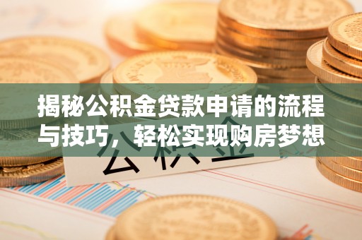 锡林郭勒盟揭秘公积金贷款申请的流程与技巧，轻松实现购房梦想