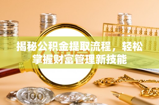 锡林郭勒盟揭秘公积金提取流程，轻松掌握财富管理新技能