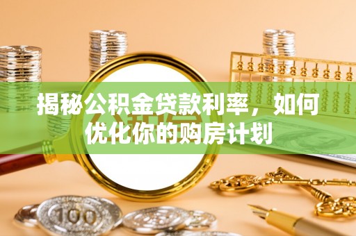 锡林郭勒盟揭秘公积金贷款利率，如何优化你的购房计划