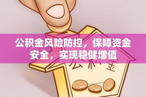 锡林郭勒盟公积金风险防控，保障资金安全，实现稳健增值