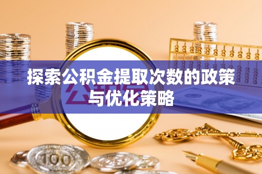 锡林郭勒盟探索公积金提取次数的政策与优化策略