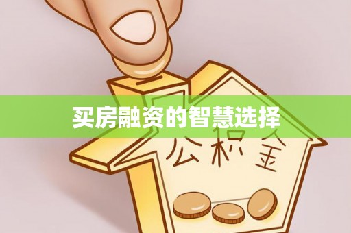 锡林郭勒盟买房融资的智慧选择