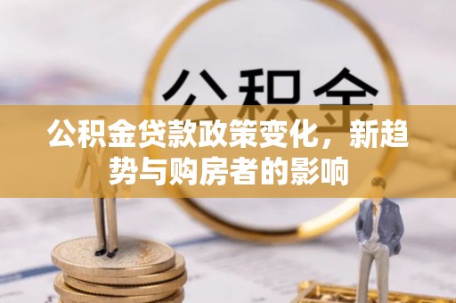 锡林郭勒盟公积金贷款政策变化，新趋势与购房者的影响