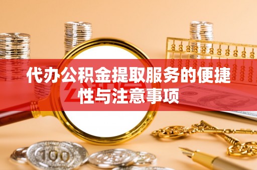 锡林郭勒盟代办公积金提取服务的便捷性与注意事项