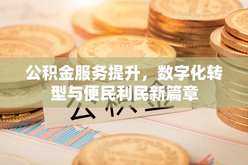 锡林郭勒盟公积金服务提升，数字化转型与便民利民新篇章