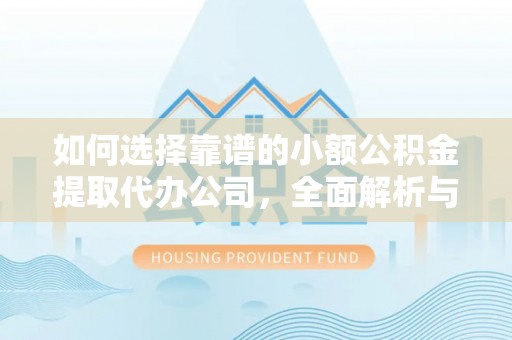 锡林郭勒盟如何选择靠谱的小额公积金提取代办公司，全面解析与实用指南