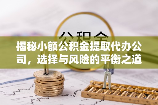 锡林郭勒盟揭秘小额公积金提取代办公司，选择与风险的平衡之道