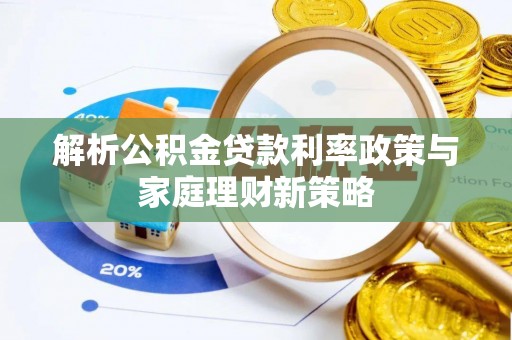 锡林郭勒盟解析公积金贷款利率政策与家庭理财新策略