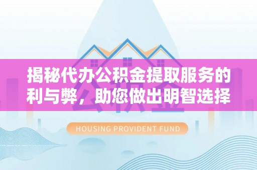 锡林郭勒盟揭秘代办公积金提取服务的利与弊，助您做出明智选择