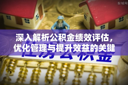 锡林郭勒盟深入解析公积金绩效评估，优化管理与提升效益的关键路径