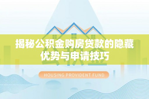 锡林郭勒盟揭秘公积金购房贷款的隐藏优势与申请技巧