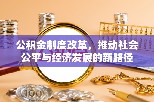 锡林郭勒盟公积金制度改革，推动社会公平与经济发展的新路径