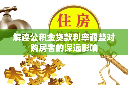 锡林郭勒盟解读公积金贷款利率调整对购房者的深远影响