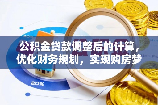 锡林郭勒盟公积金贷款调整后的计算，优化财务规划，实现购房梦想