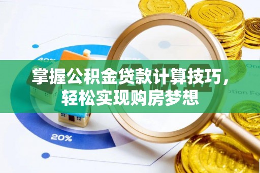 锡林郭勒盟掌握公积金贷款计算技巧，轻松实现购房梦想