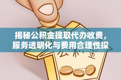 锡林郭勒盟揭秘公积金提取代办收费，服务透明化与费用合理性探讨