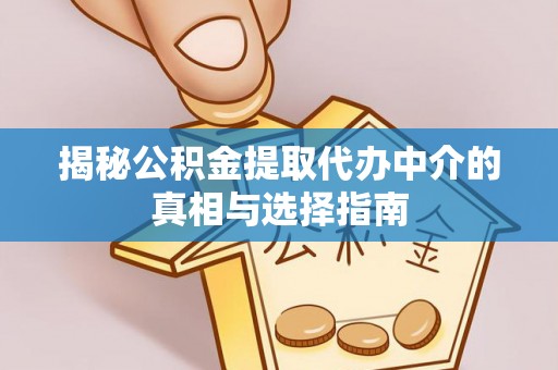 锡林郭勒盟揭秘公积金提取代办中介的真相与选择指南