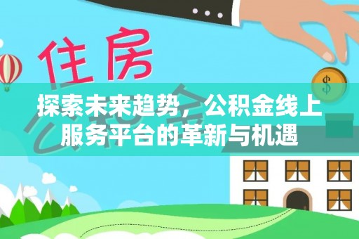 锡林郭勒盟探索未来趋势，公积金线上服务平台的革新与机遇